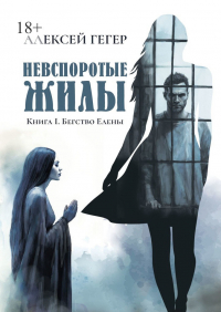 Алексей Гегер - Невспоротые жилы. Книга I. Бегство Елены