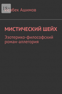 Мистический шейх. Эзотерико-философский роман-аллегория