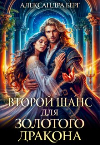 Александра Берг - Второй шанс для Золотого дракона