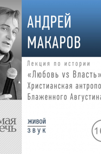 Андрей Макаров - Лекция «Любовь vs Власть. Христианская антропология Блаженного Августина»