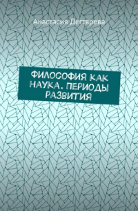 Анастасия Александровна Дегтярева - Философия как наука. Периоды развития