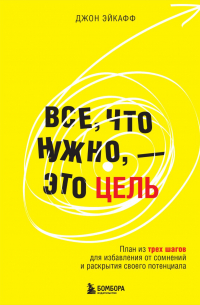 Джон Эйкафф - Все, что нужно, – это цель. План из трех шагов для избавления от сомнений и раскрытия своего потенциала