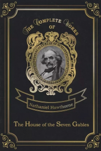 Натаниель Готорн - The House of the Seven Gables