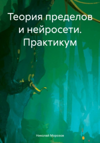 Николай Петрович Морозов - Теория пределов и нейросети. Практикум