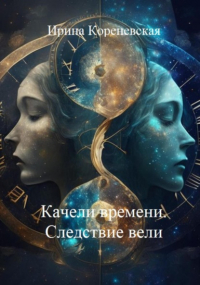 Ирина Михайловна Кореневская - Качели времени. Следствие вели