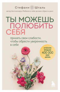 Стефани Шталь - Ты можешь полюбить себя. Принять свои слабости, чтобы обрести уверенность в себе