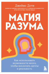 Джеймс Доти - Магия разума. Как использовать возможности мозга, чтобы воплотить мечты в реальность