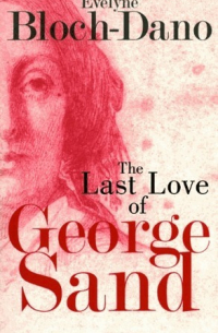 Эвелин Блох-Дано - The Last Love of George Sand: A Literary Biography