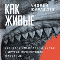 Андрей Журавлев - Как живые: Двуногие змеи, акулы-зомби и другие исчезнувшие животные