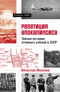 Вячеслав Моисеев - Репетиция апокалипсиса: Тайная история атомных учений в СССР. Тоцкое-1954