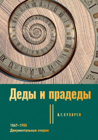 Алексей Сухарев - Деды и прадеды. 1547–1955. Документальные очерки