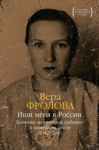 Вера Фролова - Ищи меня в России. Дневник «восточной рабыни» в немецком плену. 1942–1943