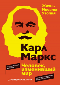 Дэвид Маклеллан - Карл Маркс. Человек, изменивший мир. Жизнь. Идеалы. Утопия