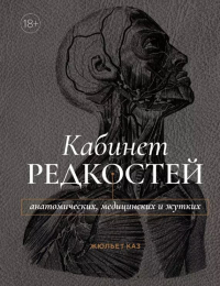 Жюльет Каз - Кабинет редкостей – анатомических, медицинских и жутких