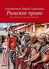 Юрий Самонкин - Римское право. Краткий правовой и исторический экскурс