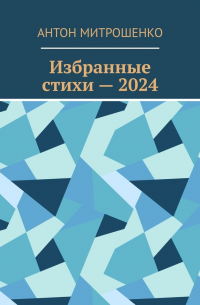 Антон Митрошенко - Избранные стихи – 2024