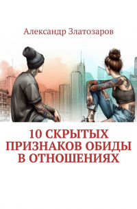 Александр Златозаров - 10 скрытых признаков обиды в отношениях