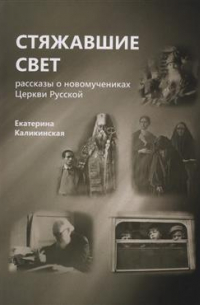 Екатерина Каликинская - Стяжавшие свет. Рассказы о новомучениках Церкви Русской