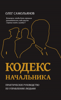 Олег Самольянов - Кодекс начальника. Практическое руководство по управлению людьми