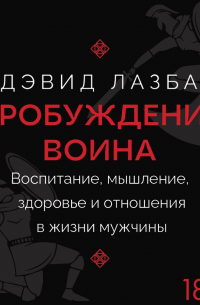 Дэвид Лазба - Пробуждение воина. Воспитание, мышление, здоровье и отношения в жизни мужчины