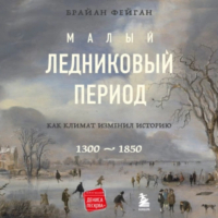 Брайан Фейган - Малый ледниковый период. Как климат изменил историю, 1300–1850