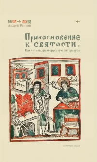 Андрей Ранчин - Прикосновение к святости. Как читать древнерусскую литературу
