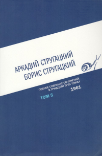 Аркадий и Борис Стругацкие - Аркадий Стругацкий, Борис Стругацкий. Полное собрание сочинений в тридцати трех томах. Том 5. 1961 (сборник)