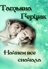 Татьяна Герцик - Начнем все сначала