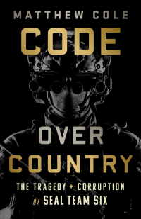 Matthew Cole - Code Over Country: The Tragedy and Corruption of SEAL Team Six