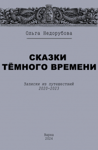 Ольга Недорубова - Сказки темного времени. Записки из путешествий 2020-2023