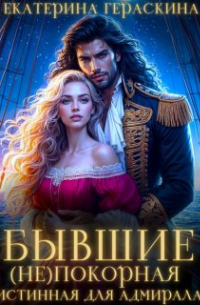 Екатерина Гераскина - Бывшие. ( Не ) покорная истинная для адмирала