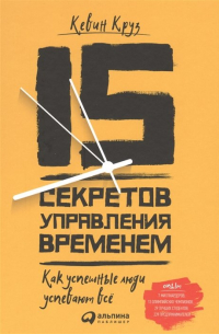 Кевин Круз - 15 секретов управления временем: Как успешные люди успевают все