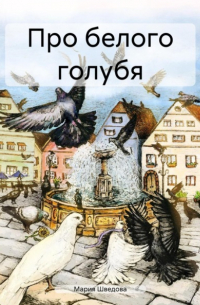 Мария Сергеевна Шведова - Про белого голубя