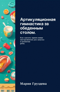 Мария Груздева - Артикуляционная гимнастика за обеденным столом. Как сделать прием пищи инструментом для запуска и развития речи