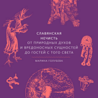 Марина Голубева - Славянская нечисть. От природных духов и вредоносных сущностей до гостей с того света