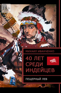 Михаил Иванченко - 40 лет среди индейцев. Пещерный лев