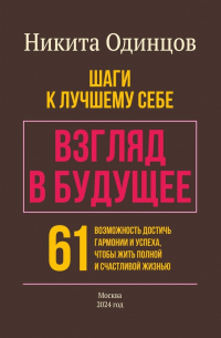 Никита Одинцов - Взгляд в будущее: шаги к лучшему себе. 61 возможность достичь гармонии и успеха, чтобы жить полной и счастливой жизнью