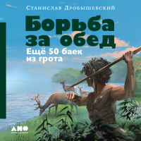 Станислав Дробышевский - Борьба за обед: Ещё 50 баек из грота