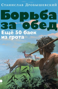 Станислав Дробышевский - Борьба за обед: Ещё 50 баек из грота