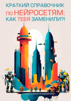 Денис Владимирович Шумейко - Краткий справочник по нейросетям: как тебя заменили?!