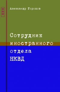 Александр Горохов - Сотрудник иностранного отдела НКВД