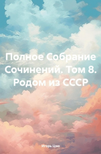 Игорь Цзю - Полное Собрание Сочинений. Том 8. Родом из СССР