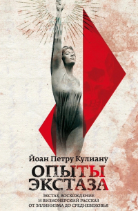 Йоан Петру Кулиану - Опыты экстаза. Экстаз, восхождение и визионерский рассказ от Эллинизма до Средневековья