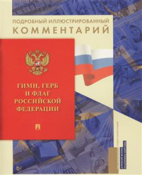  - Гимн, Герб и Флаг Российской Федерации: подробный иллюстрированный комментарий