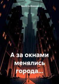 Виолетта Фомина - А за окнами менялись города…
