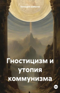 Геннадий Шабанов - Гностицизм и утопия коммунизма