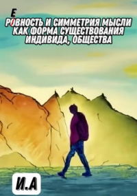 И А - Ровность и симметрия мысли, как форма существования индивида, общества