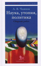 Александр Чаянов - Наука, утопия, политика. Сборник работ