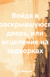 А. А. Федоров - Войдя в раскрывшуюся дверь, или исцеление на задворках