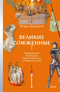 Великие сожженные. Средневековое правосудие, святая инквизиция и публичные казни